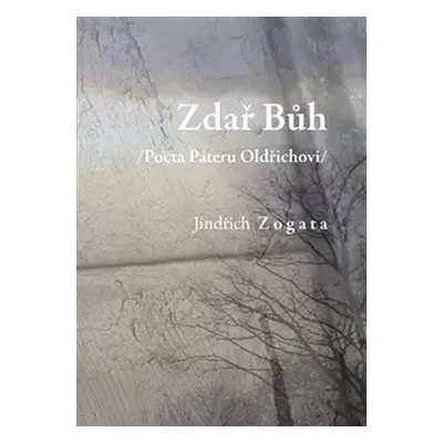 Zdař Bůh /Pocta Páteru Oldřichovi/ - Jindřich Zogata