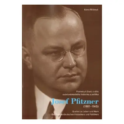 Josef Pfitzner (1901-1945) - Prameny k životu a dílu sudetoněmeckého historika a politika