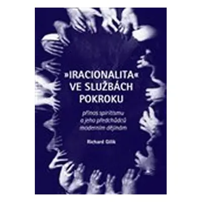 Iracionalita ve službách pokroku. Přínos spiritismu a jeho předchůdců moderním dějinám - Richard