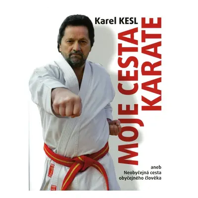 Moje cesta karate aneb Neobyčejná cesta obyčejného člověka - Karel Kesl