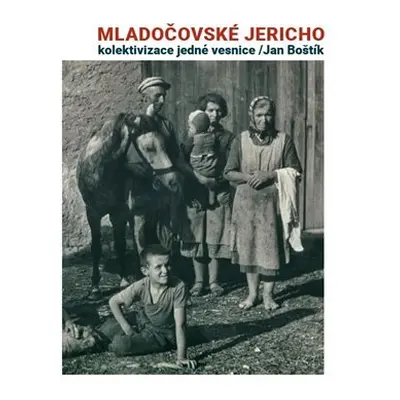 Mladočovské Jericho - Kolektivizace jedné vesnice - Jan Boštík