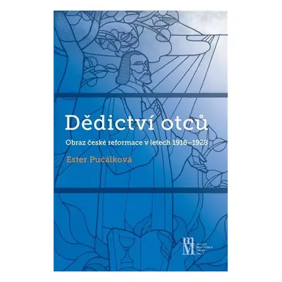 Dědictví otců - Obraz české reformace v letech 1918-1928 - Ester Pučálková