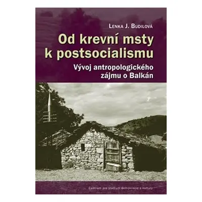 Od krevní msty k postsocialismu - Vývoj antropologického zájmu o Balkán - Lenka Budilová