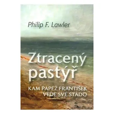 Ztracený pastýř - Kam papež František vede své stádo - Philip F. Lawler