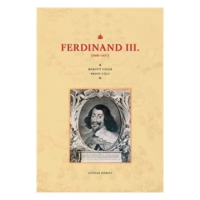 Ferdinand III. (1608–1657) - Mírový císař proti vůli - Lothar Höbelt