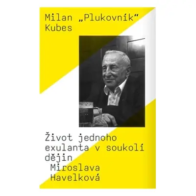 Milan „Plukovník“ Kubes - Život jednoho exulanta v soukolí dějin - Miroslava Havelková