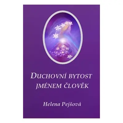 Duchovní bytost jménem člověk - Helena Pejšová