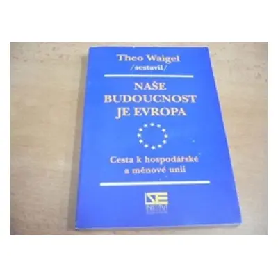 Naše budoucnost je Evropa: Cesta k hospodářské a měnové unii - Theo Waigel