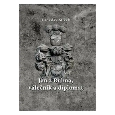 Jan z Bubna, válečník a diplomat - Ladislav Miček