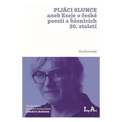 Pijáci slunce aneb Eseje o české poesii a básnících 20. století - Petr Žantovský