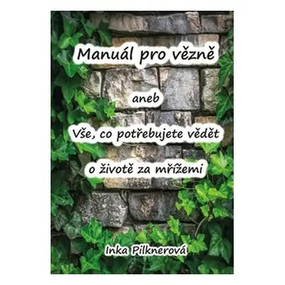 Manuál pro vězně aneb vše, co potřebujte vědět o životě za mřížemi - Inka Pilknerová