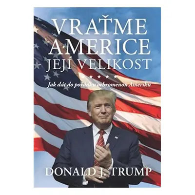 Vraťme Americe její velikost - Jak dát do pořádku ochromenou Ameriku - Donald J. Trump