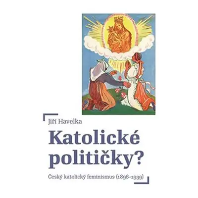 Katolické političky - Český katolický feminismus (1896-1939) - Jiří Havelka