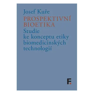 Prospektivní bioetika - Studie ke konceptu etiky biomedicínských technologií - Josef Kuře