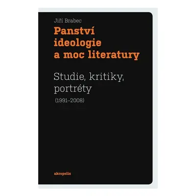 Panství ideologie a moc literatury - Studie, kritiky, portréty (1991–2008) - Jiří Brabec