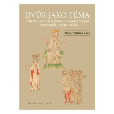 Dvůr jako téma: Výzkum panovnické společnosti v českém středověku - historiografie, koncepty, úv