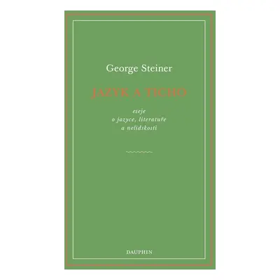 Jazyk a ticho, eseje o jazyce, literatuře a nelidskosti - George Steiner