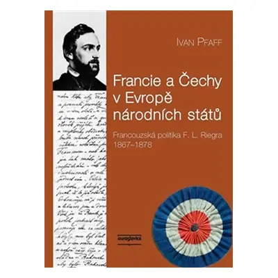 Francie a Čechy v Evropě národních států - Francouzská politika F. L. Riegra 1867-1878 - Ivan Pf