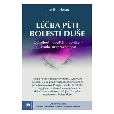 Léčba pěti bolestí duše - Odmítnutí, opuštění, ponížení, zrada, nespravedlnost - Lise Bourbeau