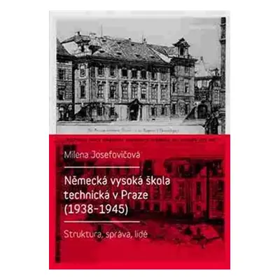 Německá vysoká škola technická v Praze (1938 - 1945): Struktura, správa, lidé - Milena Josefovič