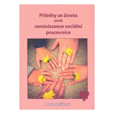 Příběhy ze života aneb reminiscence sociální pracovnice - Marie Valíčková