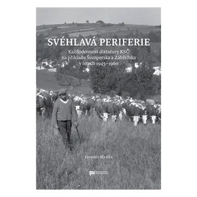 Svéhlavá periferie - Každodennost diktatury KSČ na příkladu Šumperska a Zábřežska v letech 1945–