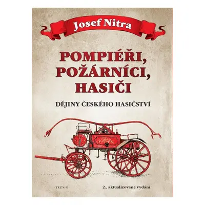 Pompiéři, požárníci, hasiči - Dějiny českého hasičství, 2. vydání - Josef Nitra