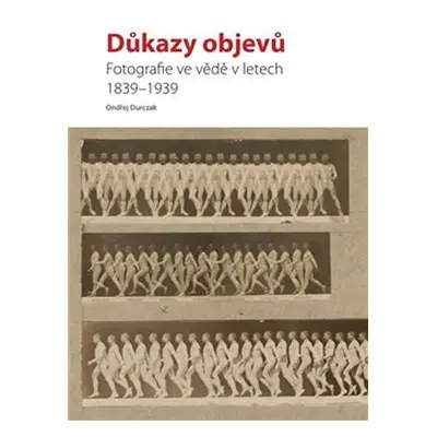 Důkazy objevů - Fotografie ve vědě v letech 1839-1939 - Ondřej Durczak