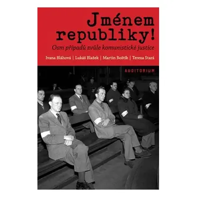 Jménem republiky! - Osm případů zvůle komunistické justice - Ivana Bláhová