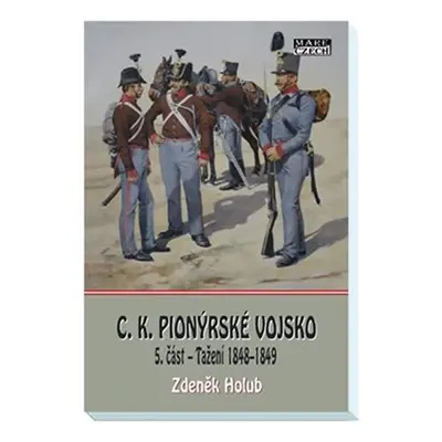 C. K. Pionýrské vojsko 5. část - Tažení 1848-49 - Zdeněk Holub