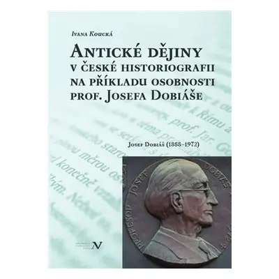 Antické dějiny v české historiografii na modelu osobnosti prof. Josefa Dobiáše (1888-1972) - Iva