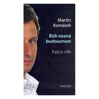 Bůh nezná budoucnost - Esej o víře - Martin Komárek