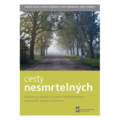 Cesty nesmrtelných - Putování po osudech a hrobech slavných českých matematiků, fyziků a astrono