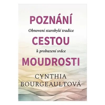 Poznání cestou moudrosti - Obnovení starobylé tradice k probuzení srdce - Cynthia Bourgeault