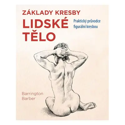 Lidské tělo - Praktický průvodce figurální kresbou - Barrington Barber