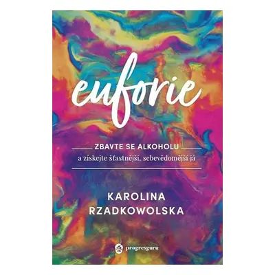 Euforie - Zbavte se alkoholu a získejte šťastnější, sebevědomější já - Karolina Rzadkowolska