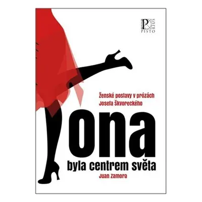 Ona byla centrem světa - Ženské postavy v prózách Josefa Škvoreckého - Juan Zamora