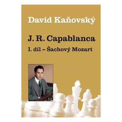 J. R. Capablanca I. díl - Šachový Mozart - David Dejf Kaňovský