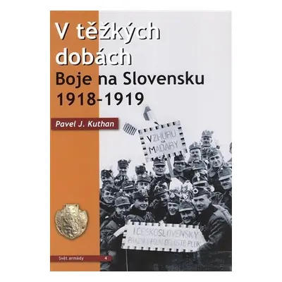 V těžkých dobách - Boje na Slovensku 1918-1919 - J. Kuthan Pavel