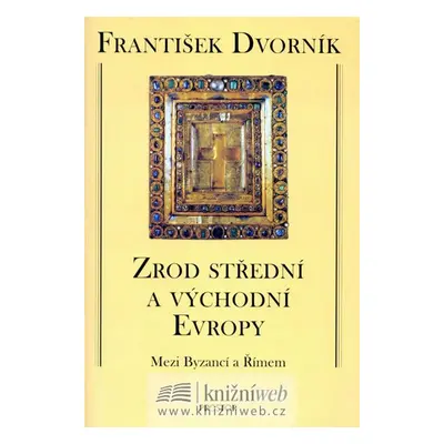 Zrod střední a východní Evropy - Mezi Byzancí a Římem - František Dvorník