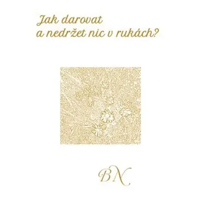 Jak darovat a nedržet nic v rukách - Božena Neumannová