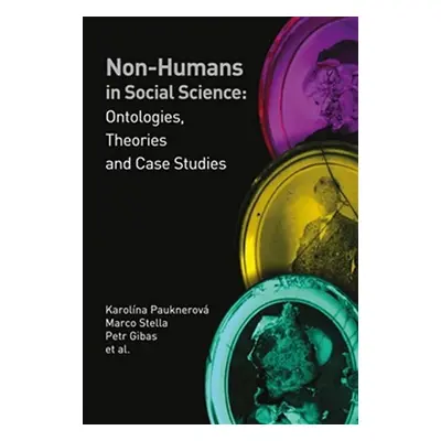 Non-humans in Social Science II - Ontologies, Theories and Case Studies - Karolína Pauknerová