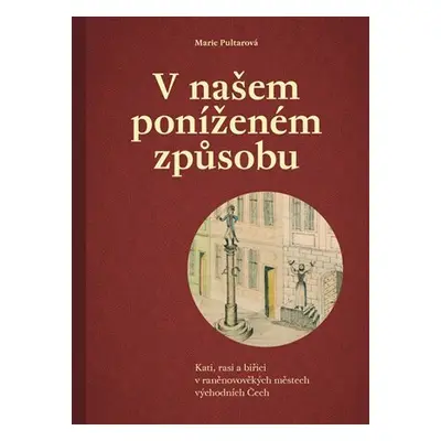 V našem poníženém způsobu - Kati, rasi a biřici v raněnovověkých městech východních Čech - Marie