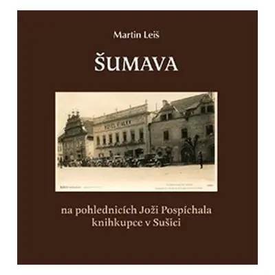 Šumava na pohlednicích Joži Pospíchala knihkupce v Sušici - Martin Leiš