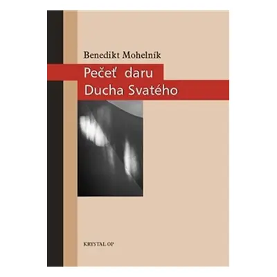 Pečeť daru Ducha Svatého - Teologie svátosti biřmování - Benedikt Tomáš Mohelník