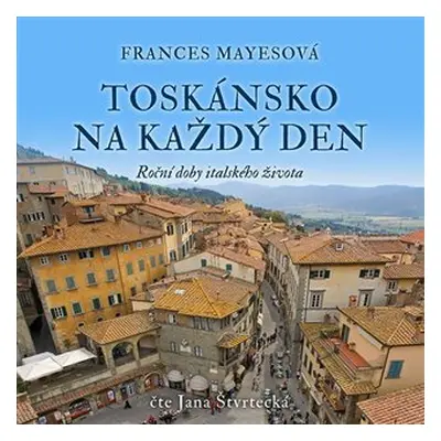 Toskánsko na každý den - Roční doby italského života - CDmp3 (Čte Jana Štvrtecká) - Frances Maye