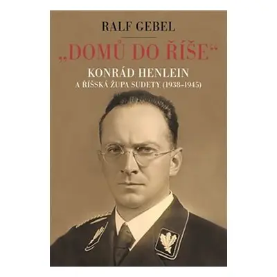 Domů do říše - Konrád Henlein a říšká župa Sudety (1938-1945) - Ralf Gebel