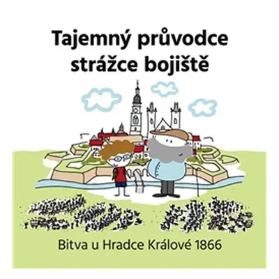 Tajemný průvodce strážce bojiště - Bitva u Hradce Králové 1866 - Vojtěch Kessler