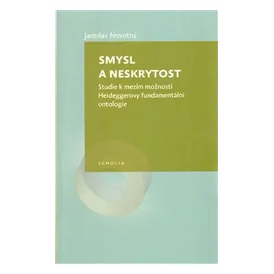 Smysl a neskrytost - Studie k mezím možností Heideggerovy fundamentální ontologie - Jaroslav Nov