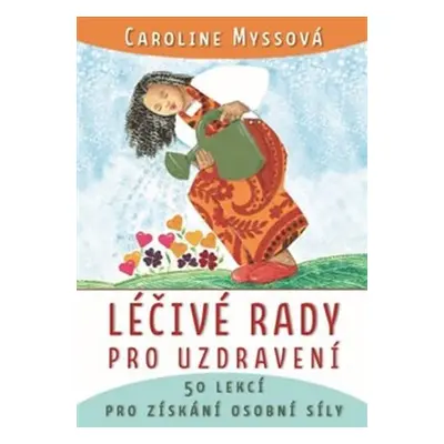 Léčivé rady pro uzdravení - 50 lekcí pro získání osobní síly - Caroline Myssová